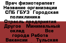 Врач-физиотерапевт › Название организации ­ СПБ ГБУЗ "Городская поликлиника № 43" › Отрасль предприятия ­ Другое › Минимальный оклад ­ 35 000 - Все города Работа » Вакансии   . Тульская обл.